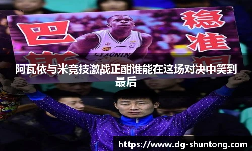 阿瓦依与米竞技激战正酣谁能在这场对决中笑到最后