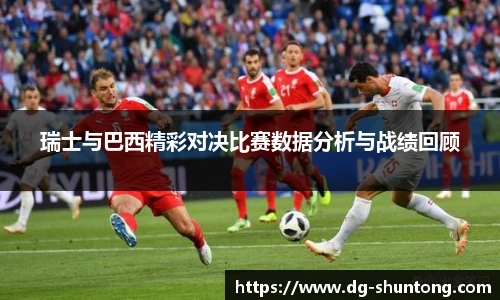 瑞士与巴西精彩对决比赛数据分析与战绩回顾