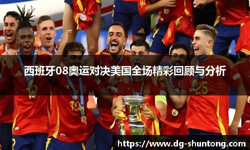 西班牙08奥运对决美国全场精彩回顾与分析